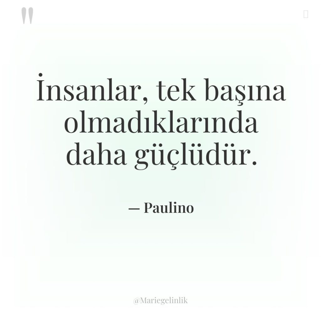 İnsanlar, tek başına olmadıklarında daha güçlüdür.