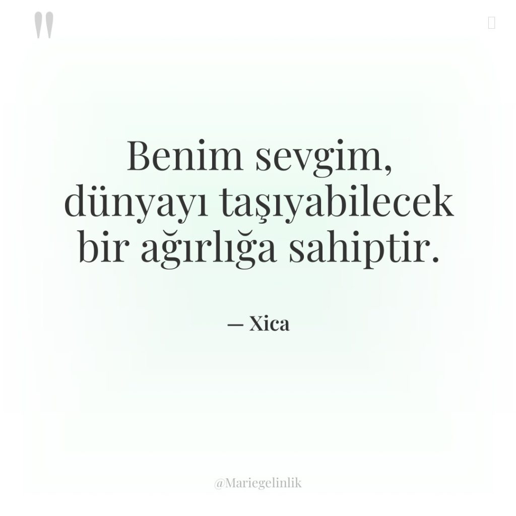 Benim sevgim, dünyayı taşıyabilecek bir ağırlığa sahiptir.