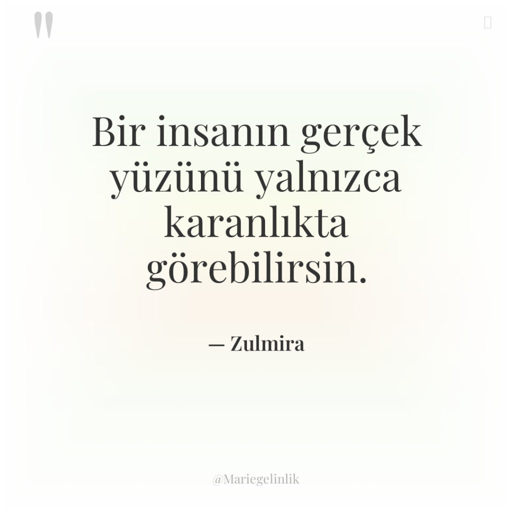 Bir insanın gerçek yüzünü yalnızca karanlıkta görebilirsin.