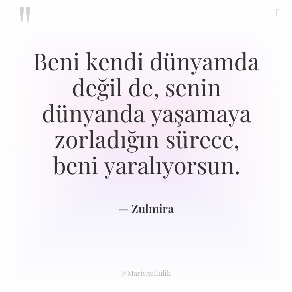 Beni kendi dünyamda değil de, senin dünyanda yaşamaya zorladığın sürece,…
