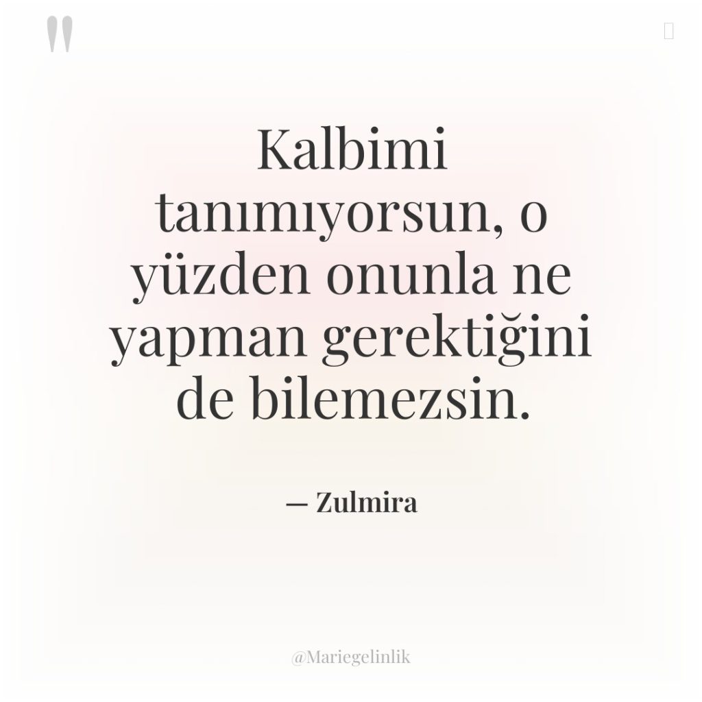 Kalbimi tanımıyorsun, o yüzden onunla ne yapman gerektiğini de bilemezsin.