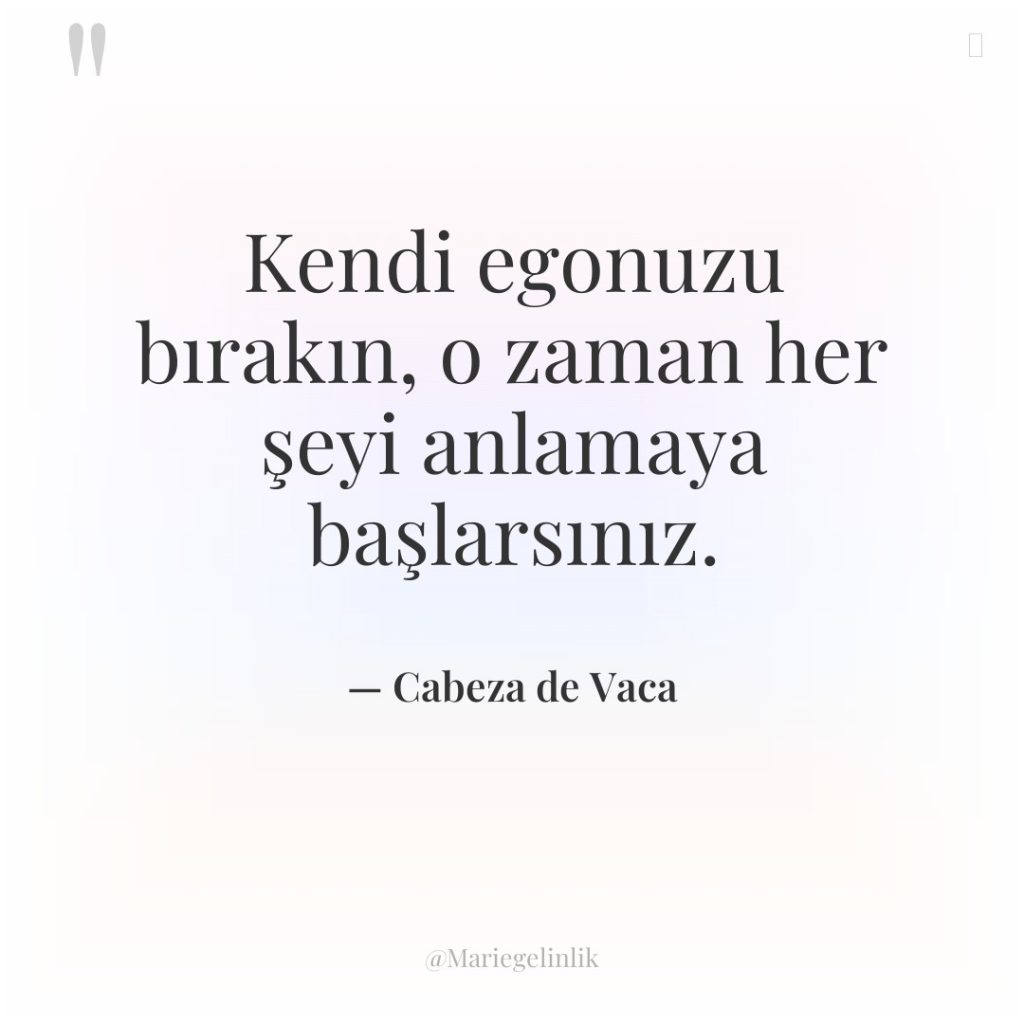 Kendi egonuzu bırakın, o zaman her şeyi anlamaya başlarsınız.