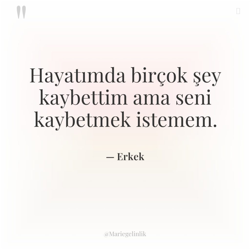 Hayatımda birçok şey kaybettim ama seni kaybetmek istemem.