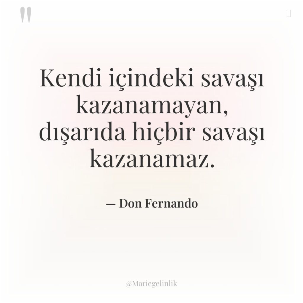 Kendi içindeki savaşı kazanamayan, dışarıda hiçbir savaşı kazanamaz.