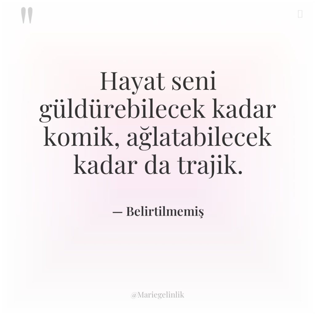 Hayat seni güldürebilecek kadar komik, ağlatabilecek kadar da trajik.