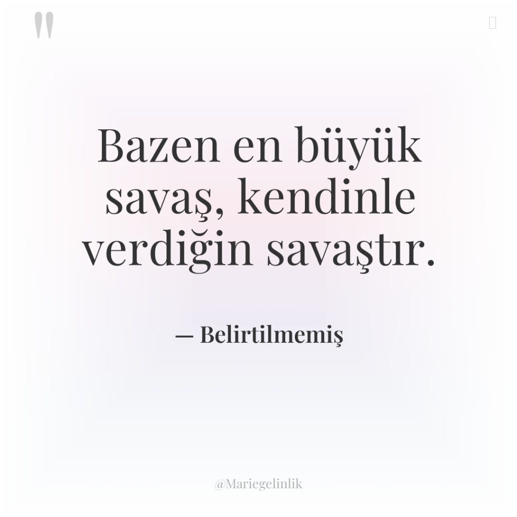 Bazen en büyük savaş, kendinle verdiğin savaştır.