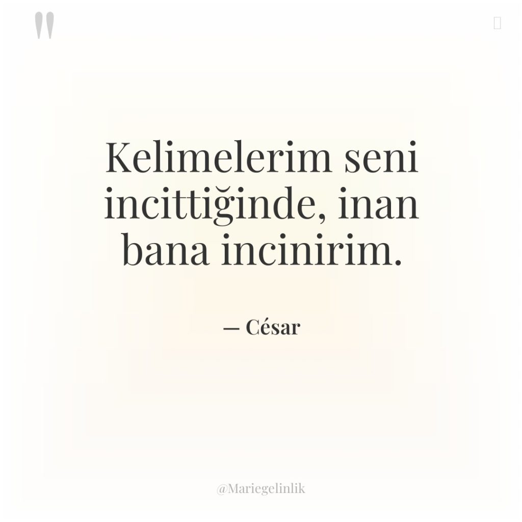 Kelimelerim seni incittiğinde, inan bana incinirim.