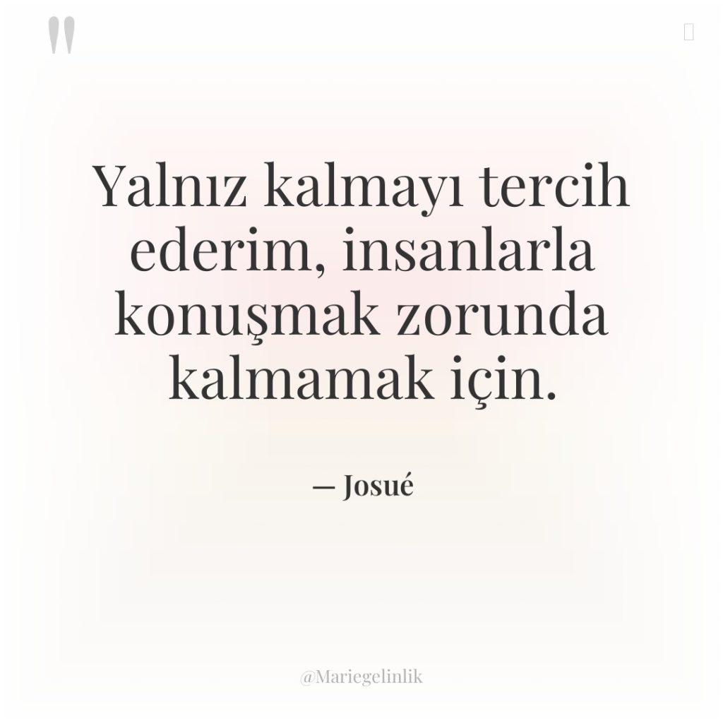 Yalnız kalmayı tercih ederim, insanlarla konuşmak zorunda kalmamak için.