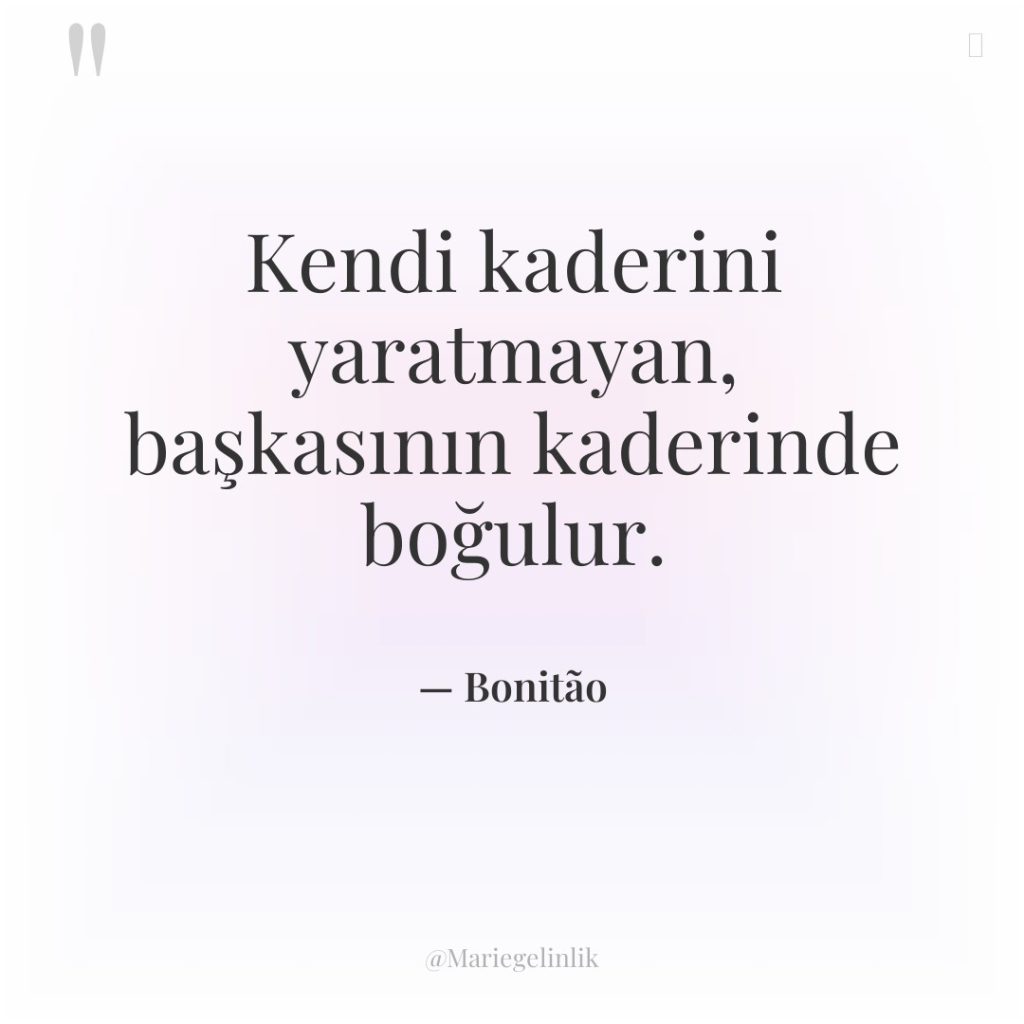Kendi kaderini yaratmayan, başkasının kaderinde boğulur.
