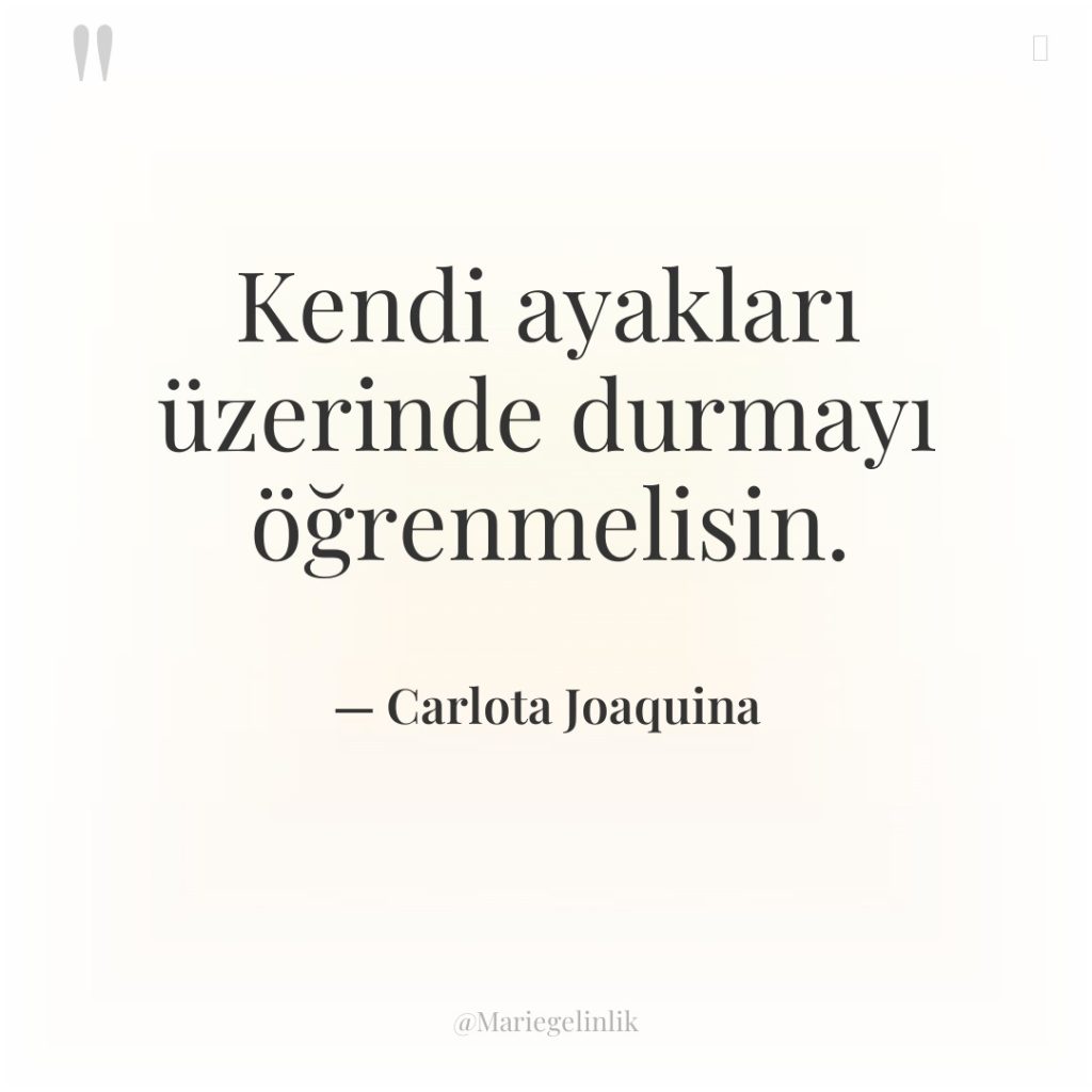 Kendi ayakları üzerinde durmayı öğrenmelisin.