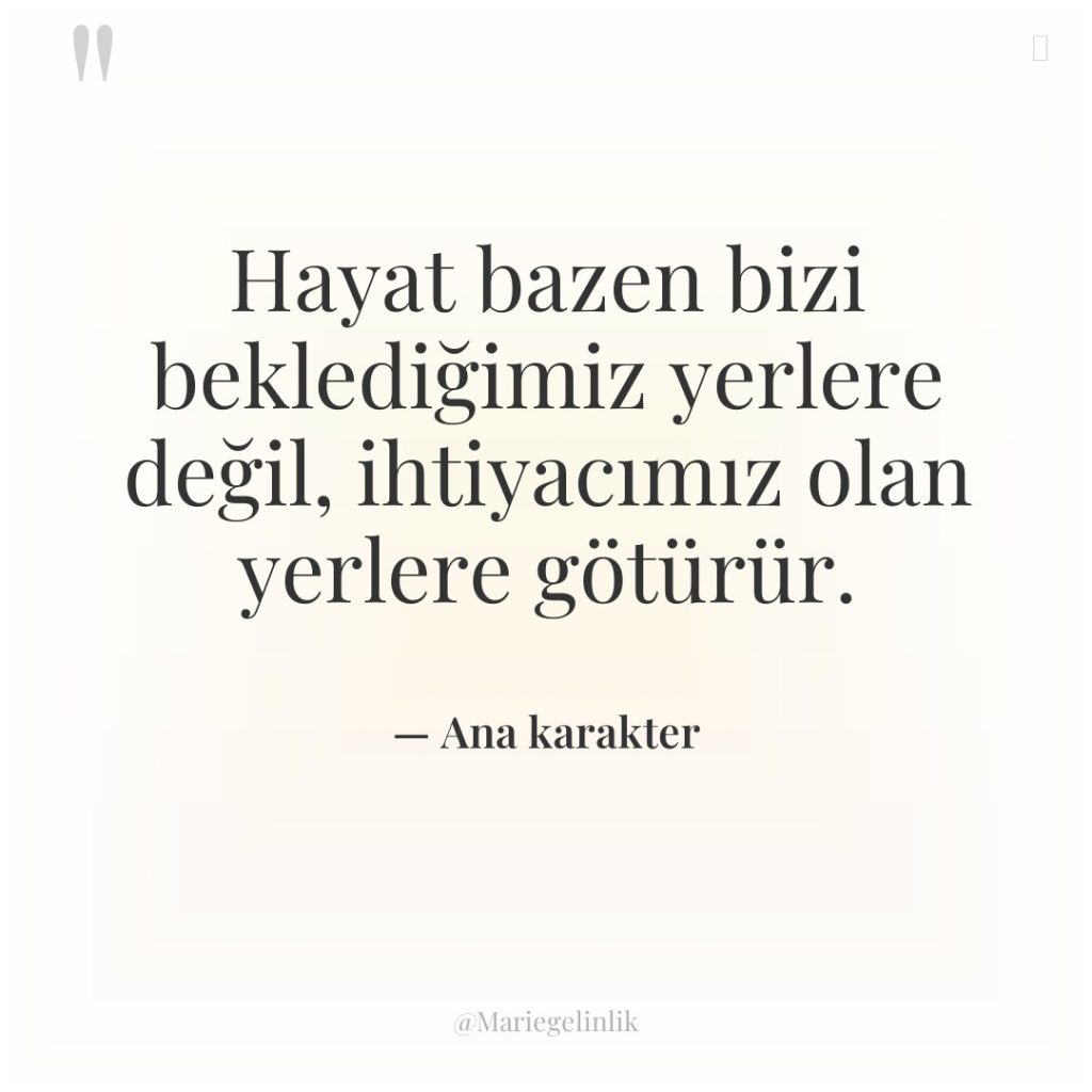 Hayat bazen bizi beklediğimiz yerlere değil, ihtiyacımız olan yerlere götürür.