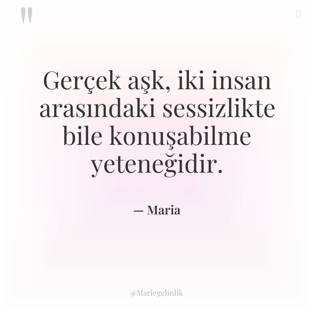 Gerçek aşk, iki insan arasındaki sessizlikte bile konuşabilme yeteneğidir.