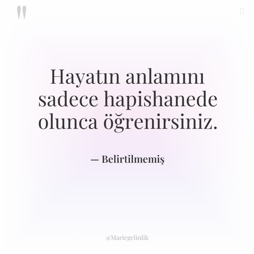 Hayatın anlamını sadece hapishanede olunca öğrenirsiniz.