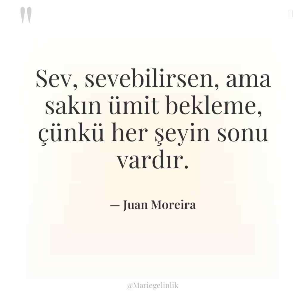 Sev, sevebilirsen, ama sakın ümit bekleme, çünkü her şeyin sonu…