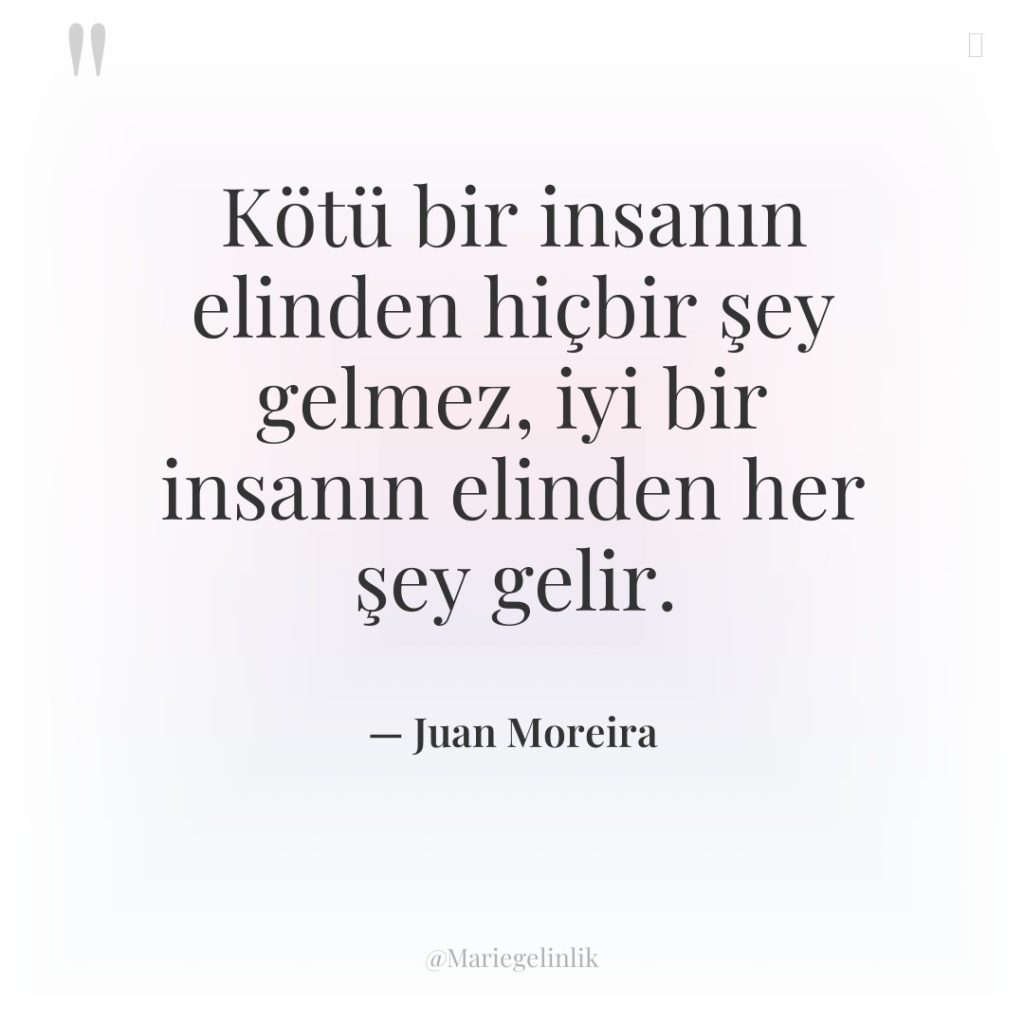 Kötü bir insanın elinden hiçbir şey gelmez, iyi bir insanın…