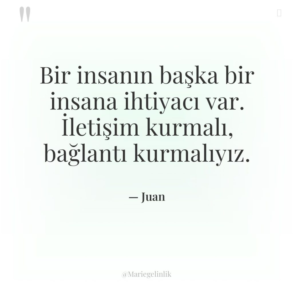 Bir insanın başka bir insana ihtiyacı var. İletişim kurmalı, bağlantı…