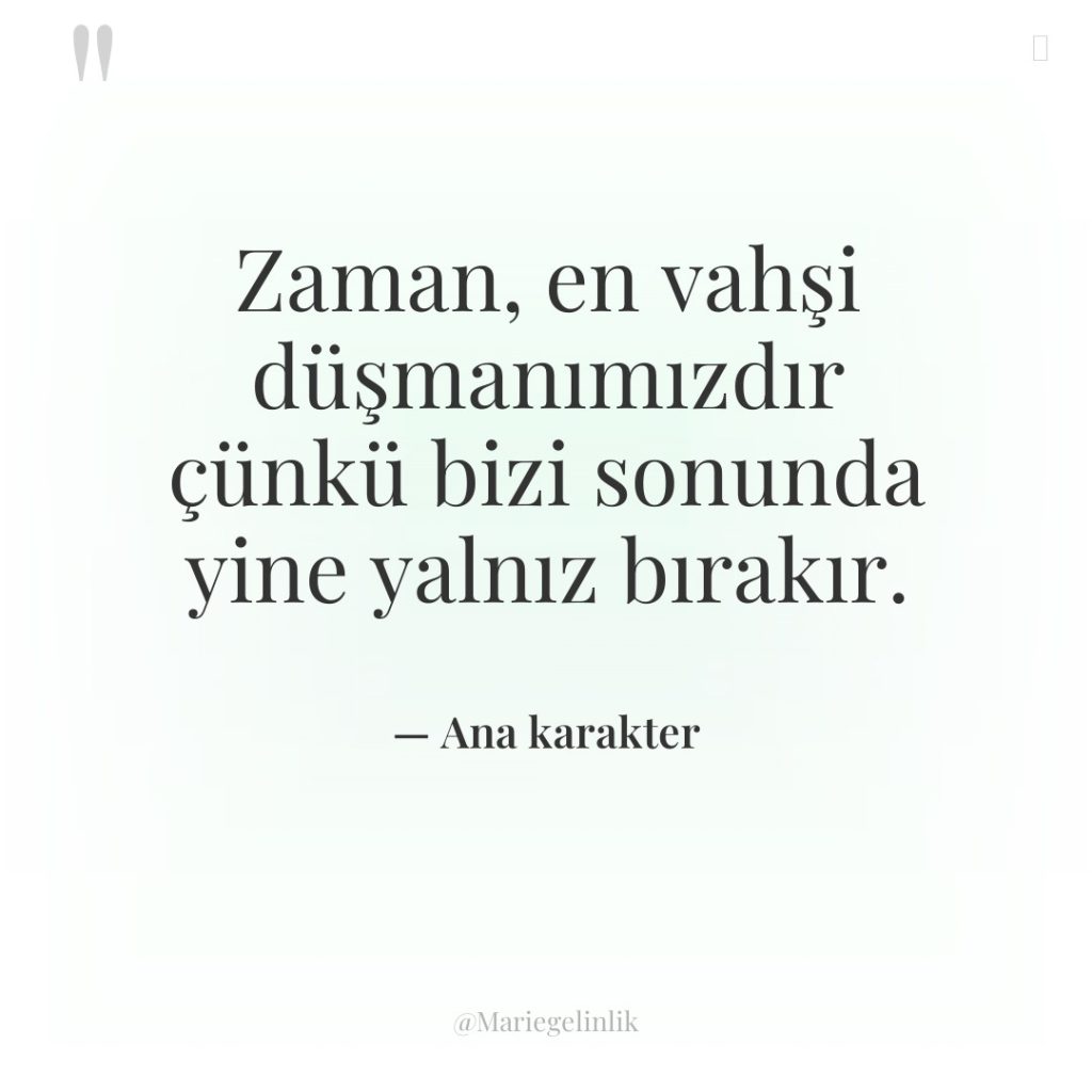 Zaman, en vahşi düşmanımızdır çünkü bizi sonunda yine yalnız bırakır.