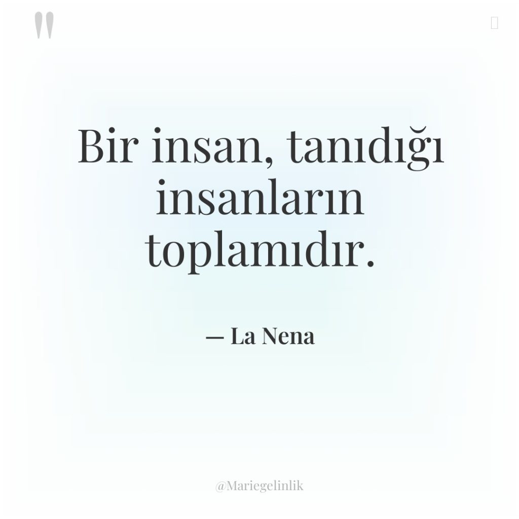 Bir insan, tanıdığı insanların toplamıdır.