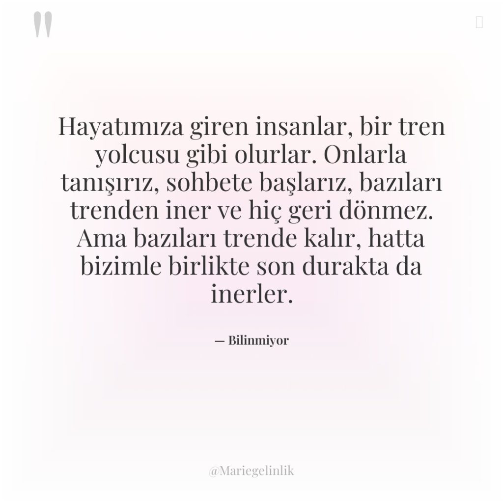 Hayatımıza giren insanlar, bir tren yolcusu gibi olurlar. Onlarla tanışırız,…