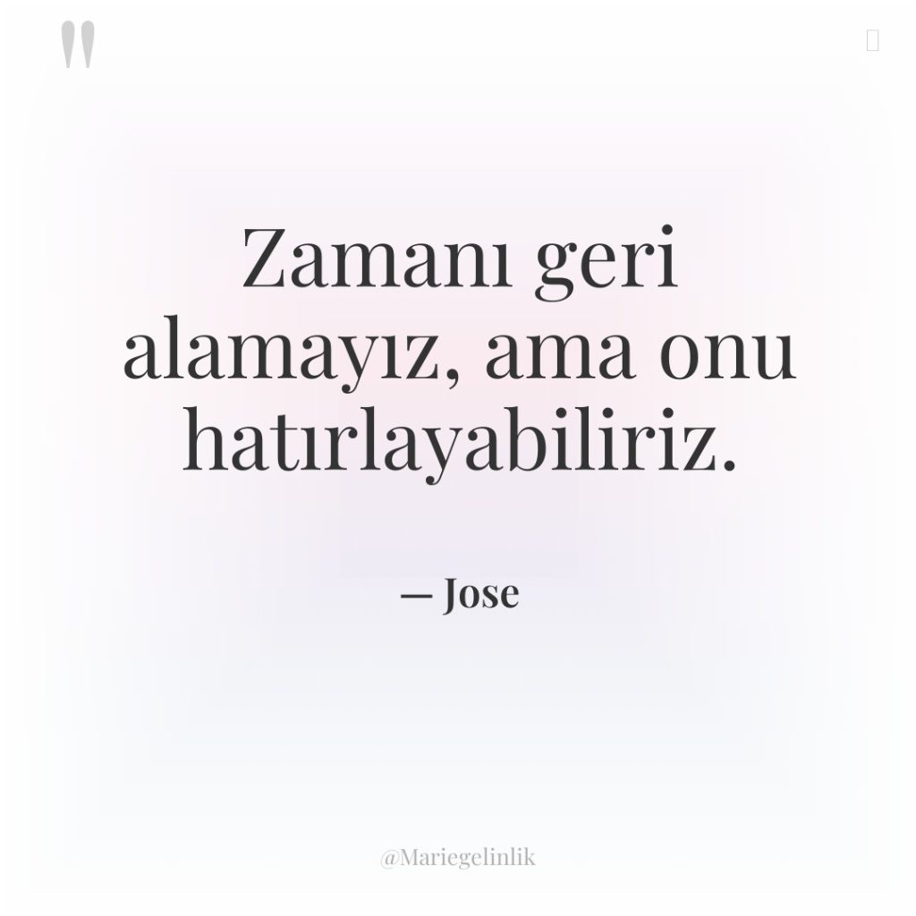 Zamanı geri alamayız, ama onu hatırlayabiliriz.