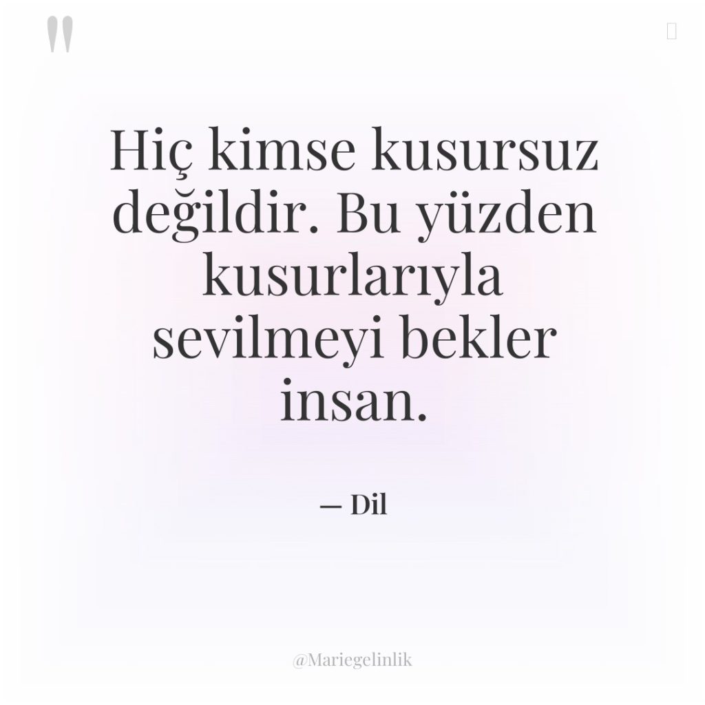 Hiç kimse kusursuz değildir. Bu yüzden kusurlarıyla sevilmeyi bekler insan.
