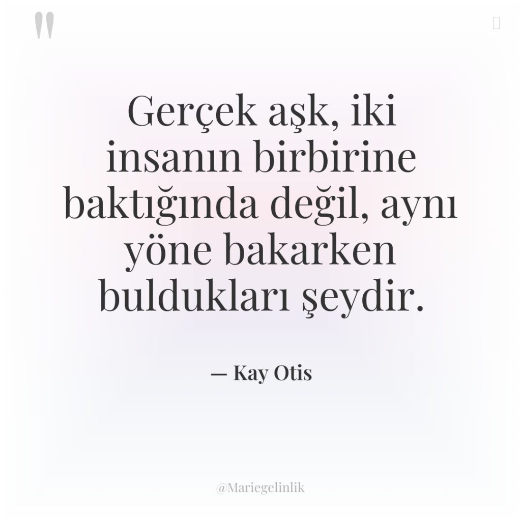 Gerçek aşk, iki insanın birbirine baktığında değil, aynı yöne bakarken…