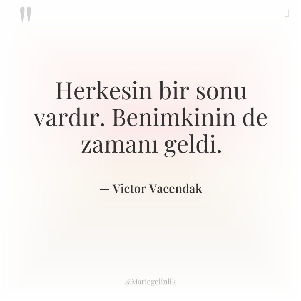 Herkesin bir sonu vardır. Benimkinin de zamanı geldi.