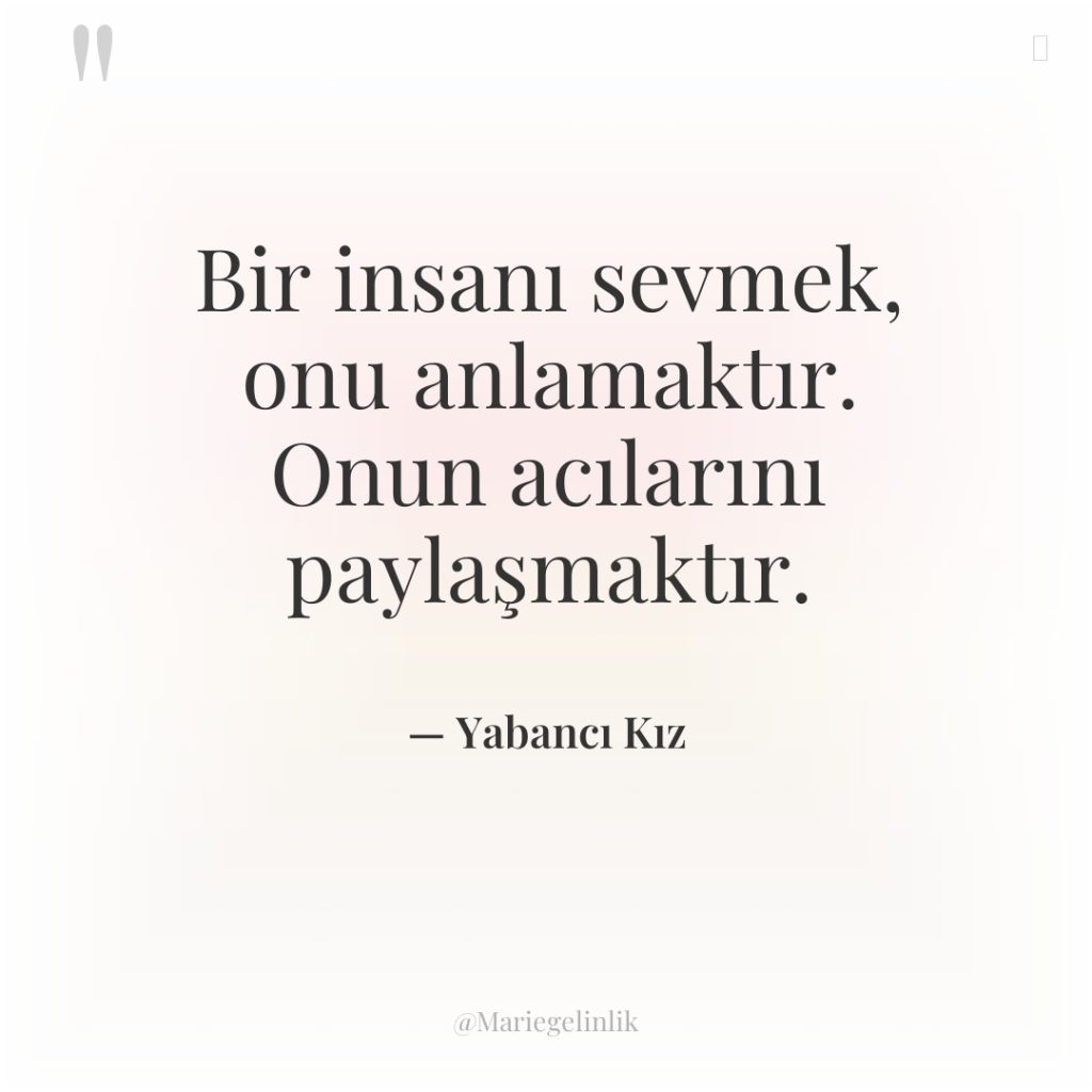 Bir insanı sevmek, onu anlamaktır. Onun acılarını paylaşmaktır.