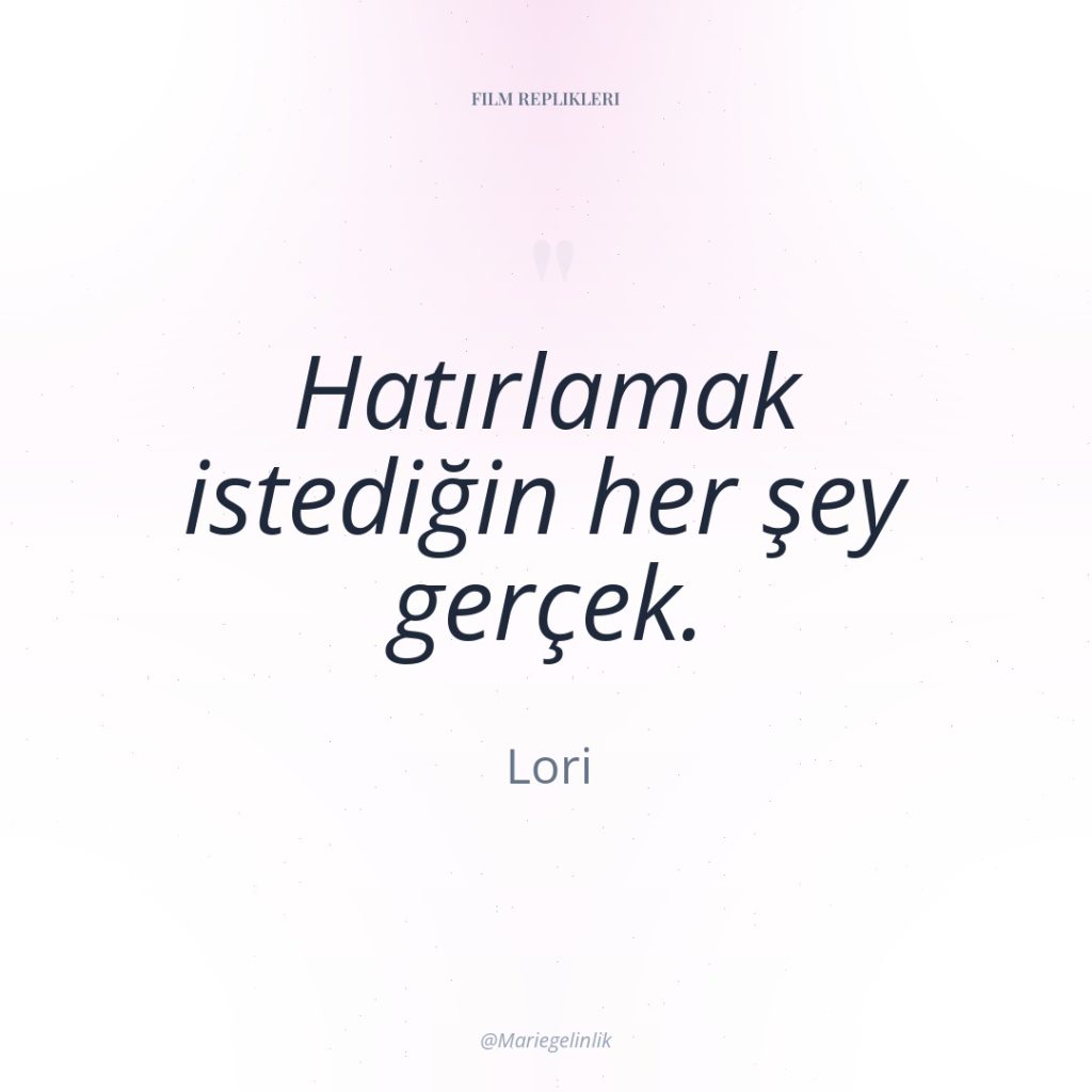 Hatırlamak istediğin her şey gerçek.