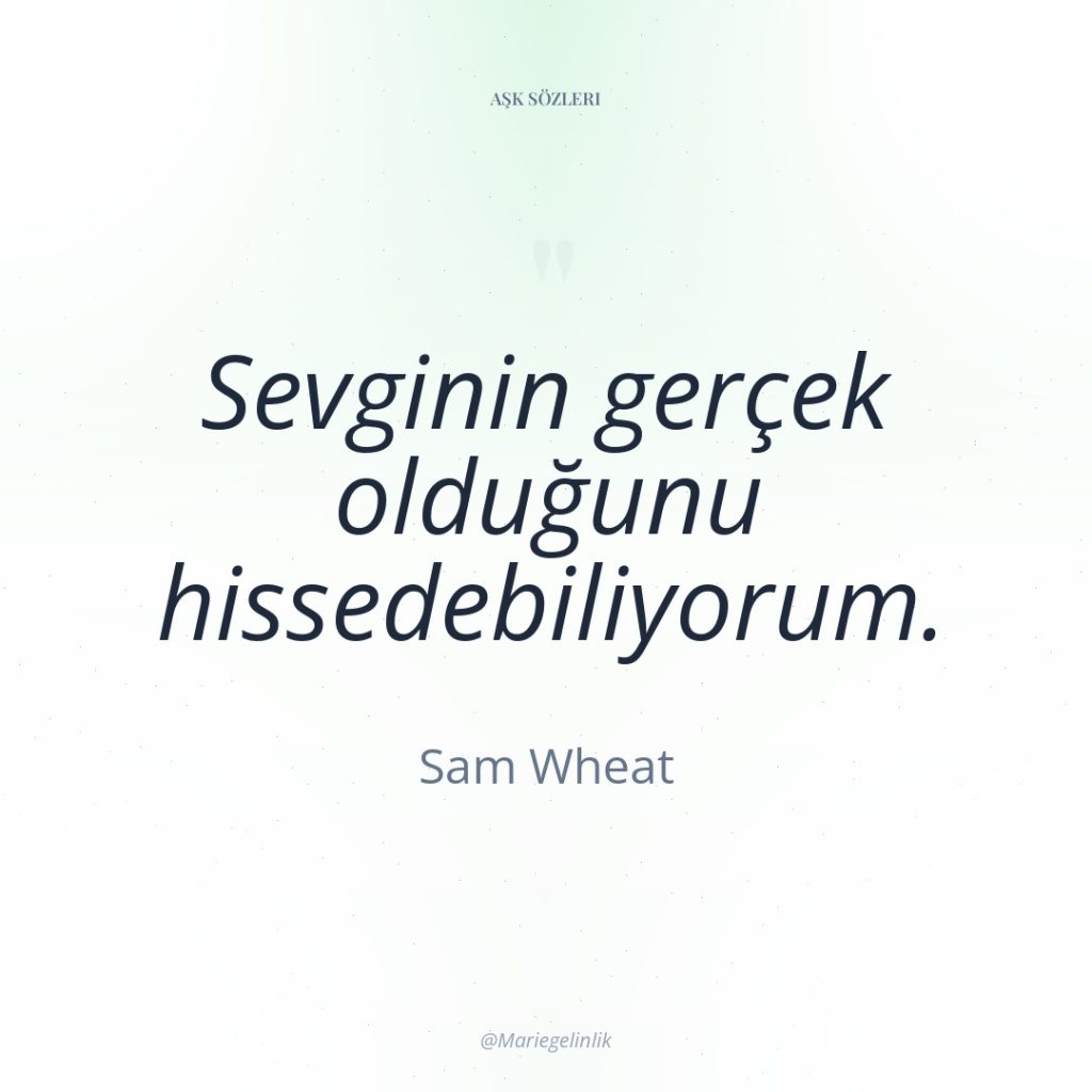 Sevginin gerçek olduğunu hissedebiliyorum.