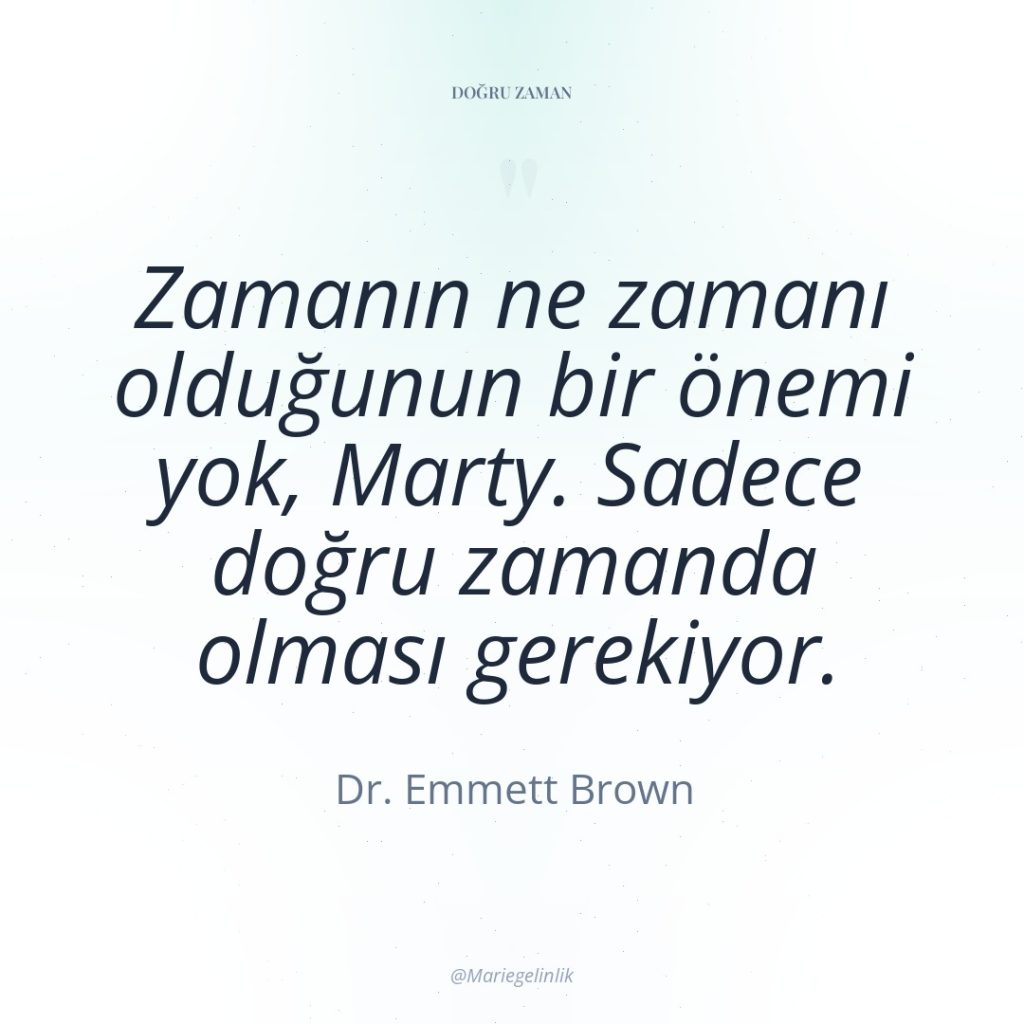 Zamanın ne zamanı olduğunun bir önemi yok, Marty. Sadece doğru…