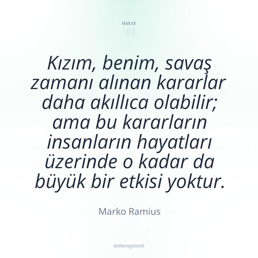 Kızım, benim, savaş zamanı alınan kararlar daha akıllıca olabilir; ama…