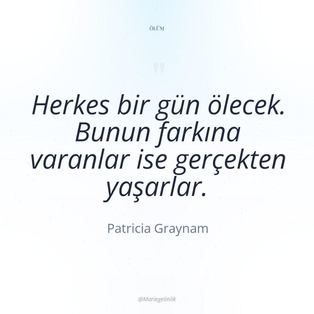 Herkes bir gün ölecek. Bunun farkına varanlar ise gerçekten yaşarlar.