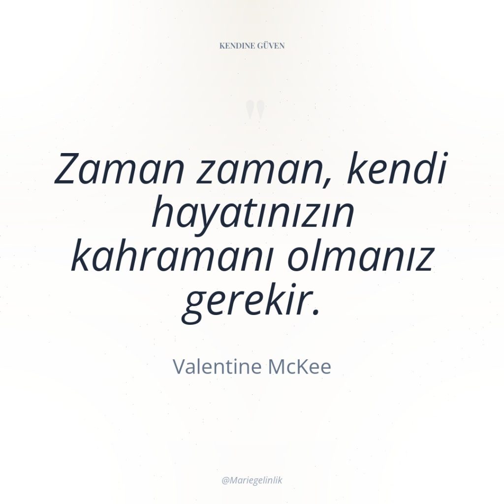 Zaman zaman, kendi hayatınızın kahramanı olmanız gerekir.