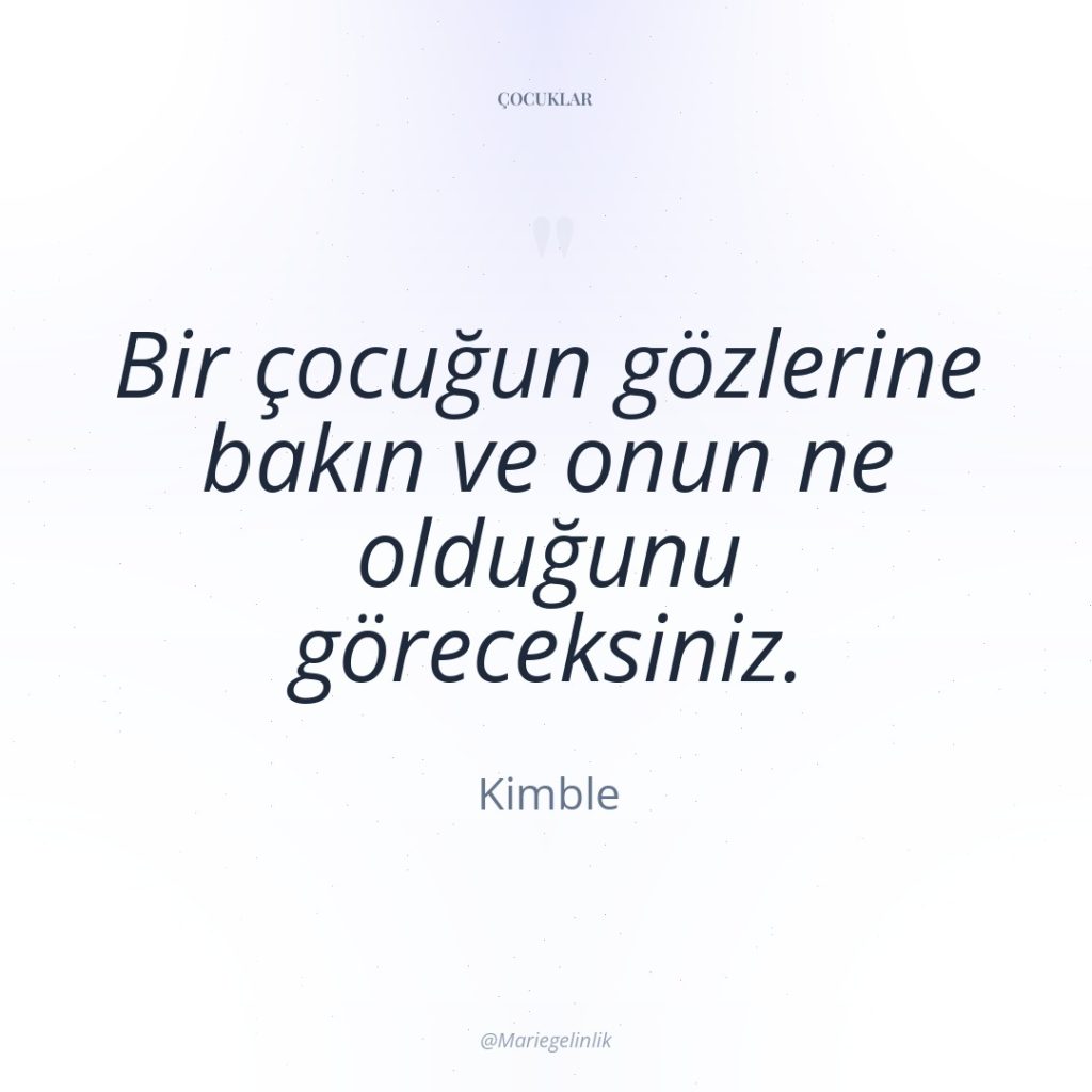 Bir çocuğun gözlerine bakın ve onun ne olduğunu göreceksiniz.