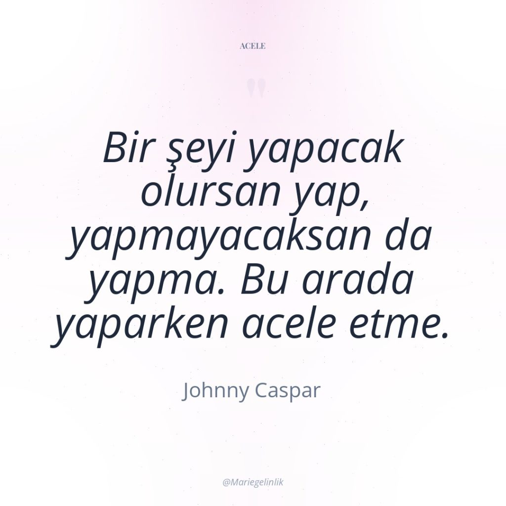 Bir şeyi yapacak olursan yap, yapmayacaksan da yapma. Bu arada…