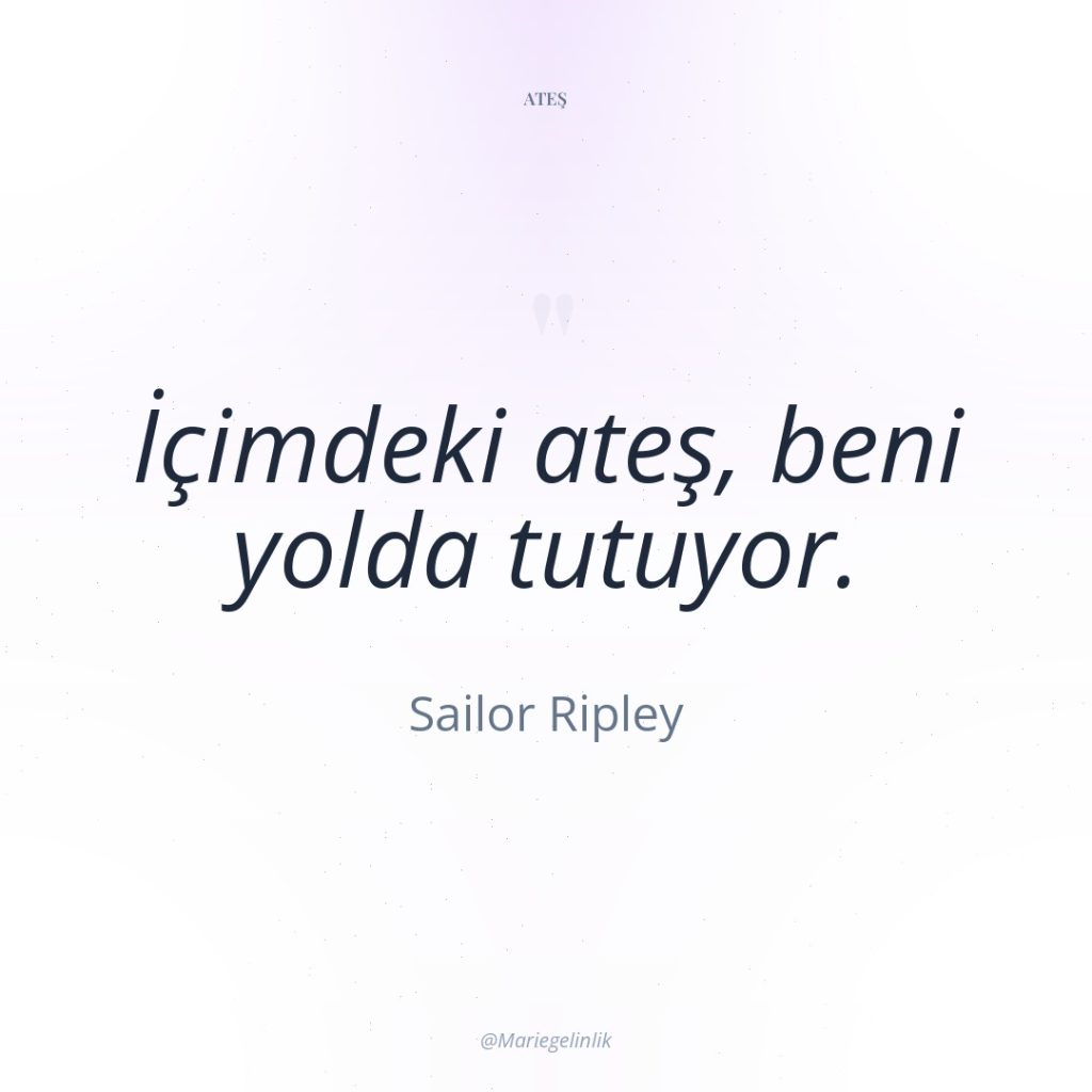 İçimdeki ateş, beni yolda tutuyor.