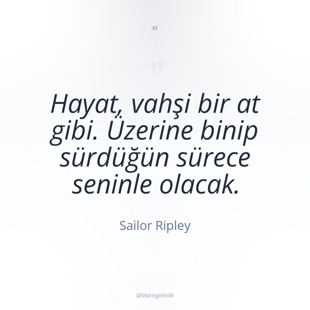 Hayat, vahşi bir at gibi. Üzerine binip sürdüğün sürece seninle…