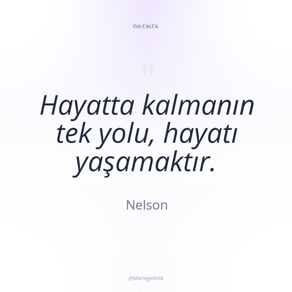 Hayatta kalmanın tek yolu, hayatı yaşamaktır.