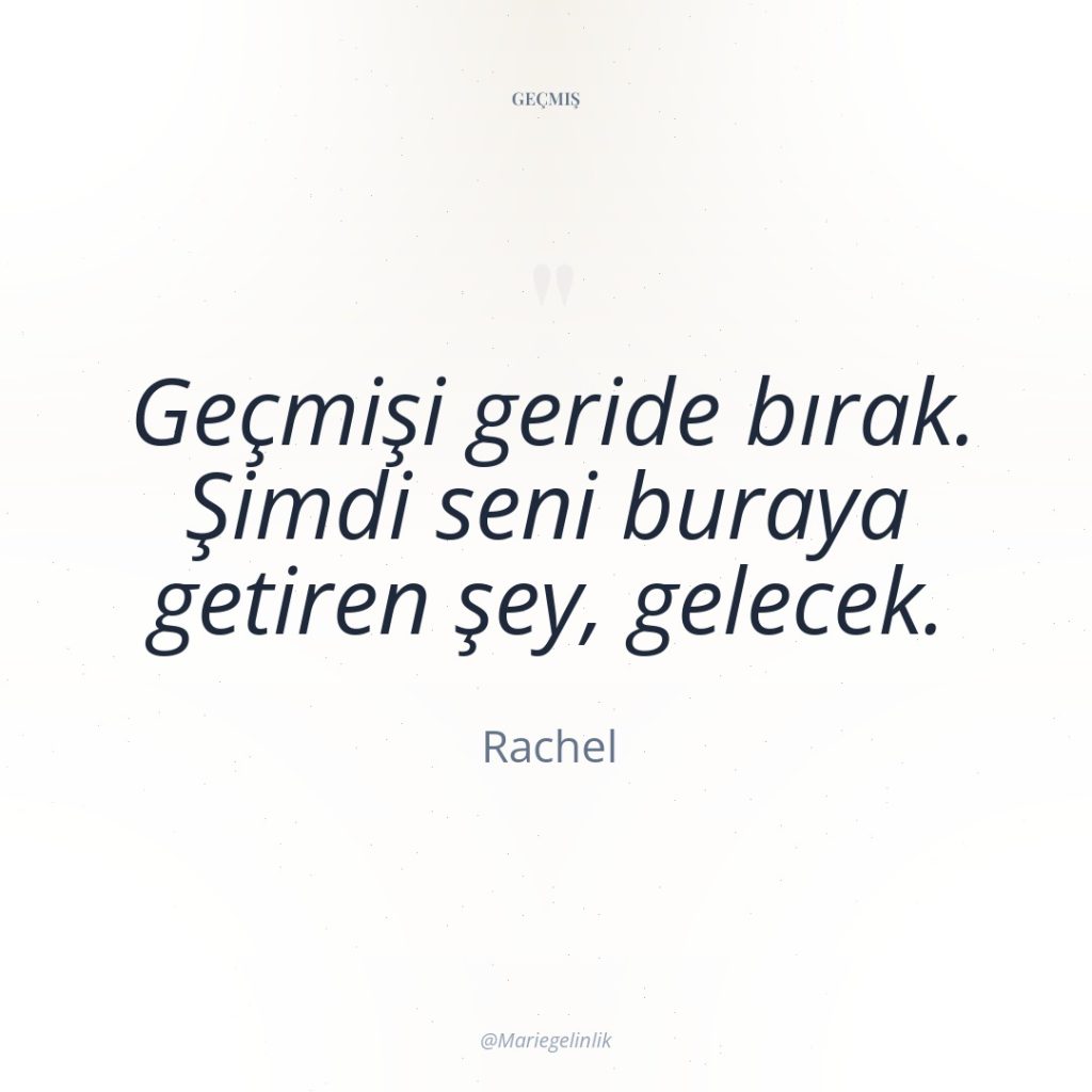 Geçmişi geride bırak. Şimdi seni buraya getiren şey, gelecek.