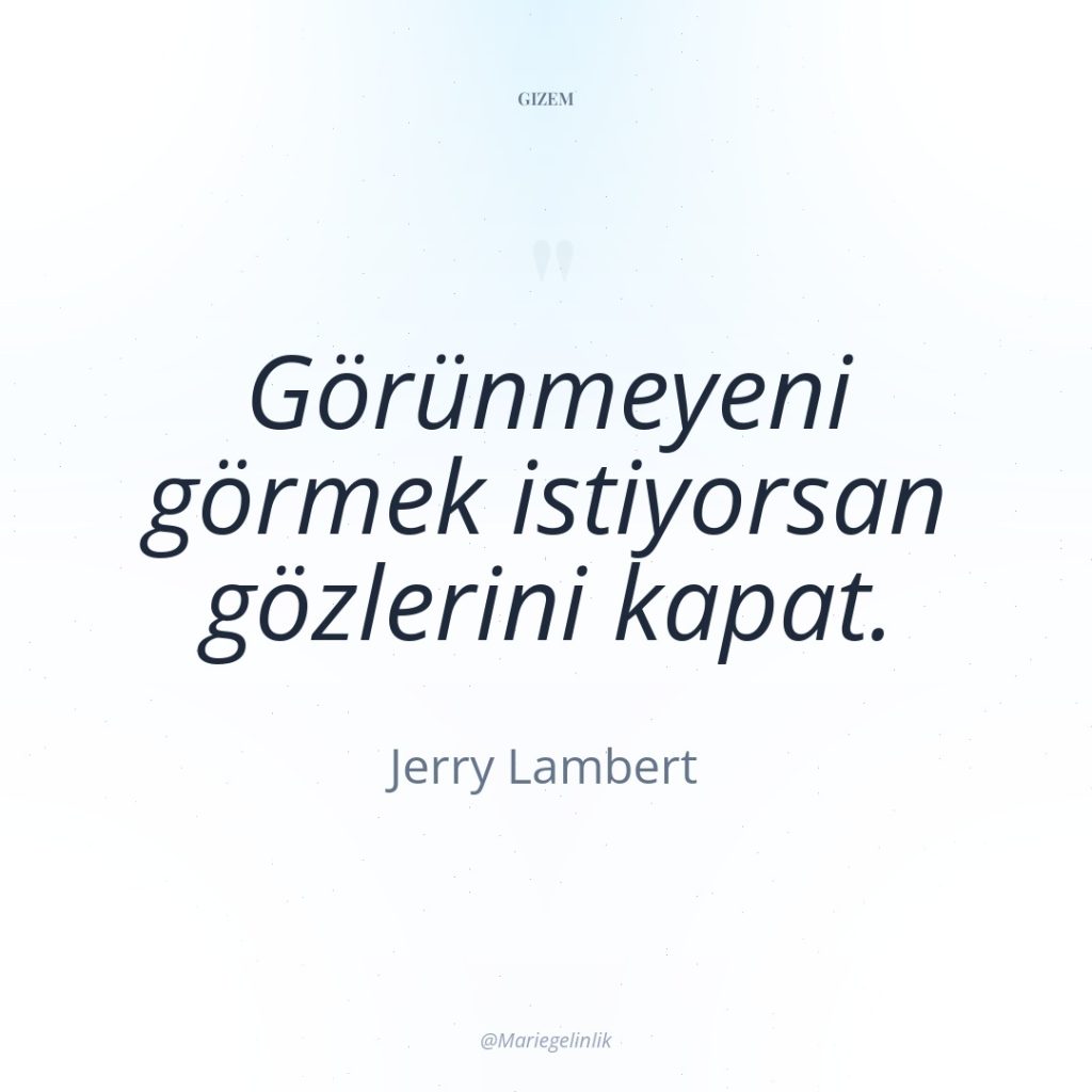 Görünmeyeni görmek istiyorsan gözlerini kapat.