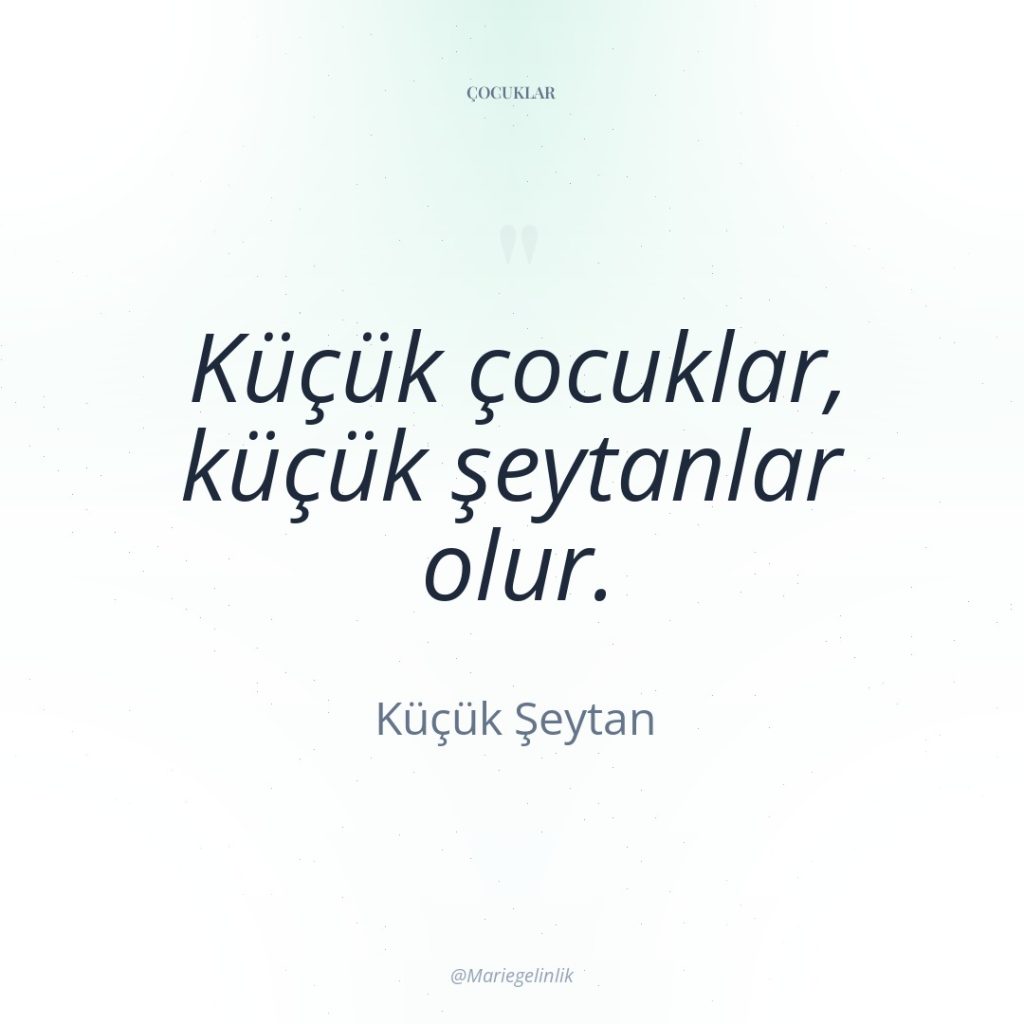 Küçük çocuklar, küçük şeytanlar olur.