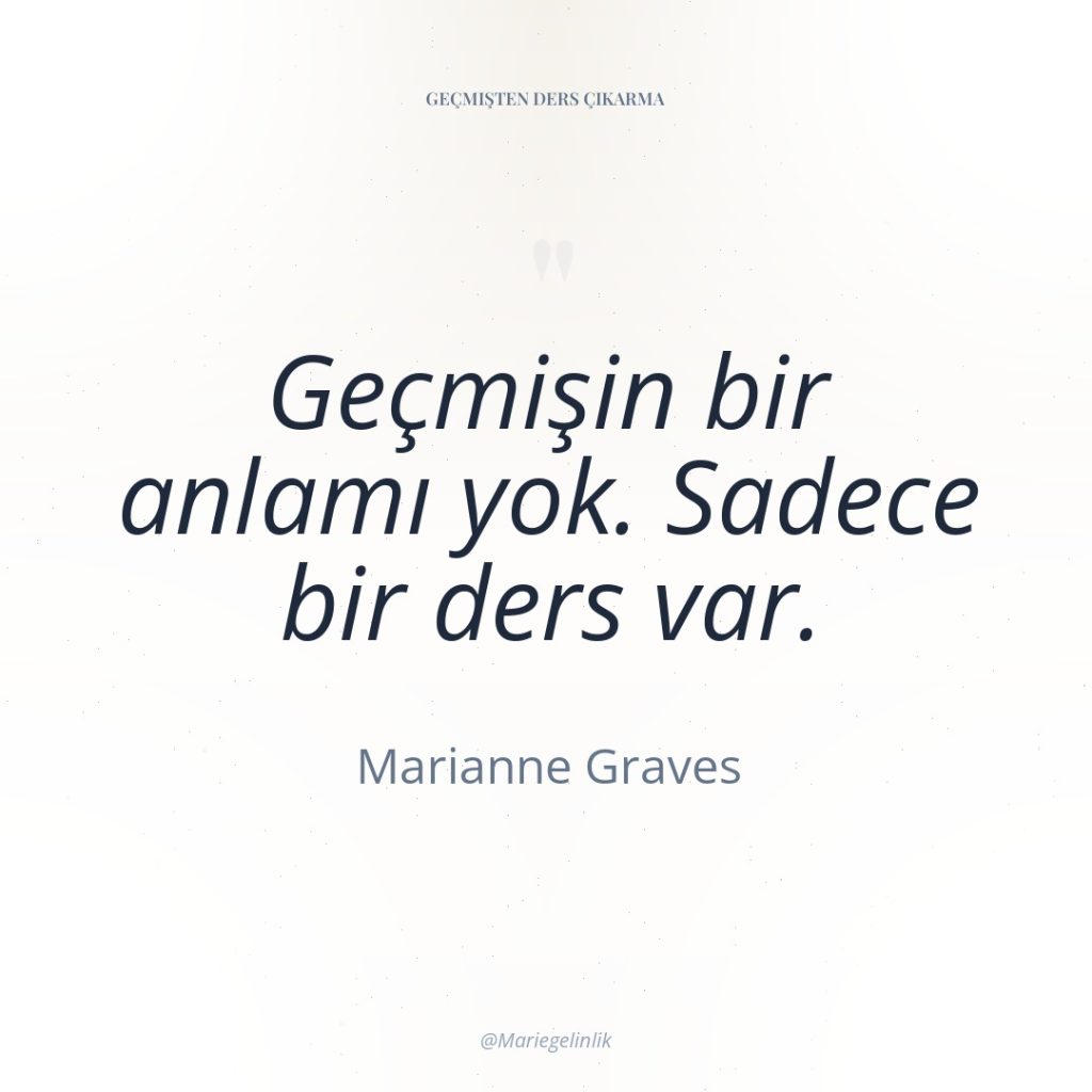 Geçmişin bir anlamı yok. Sadece bir ders var.