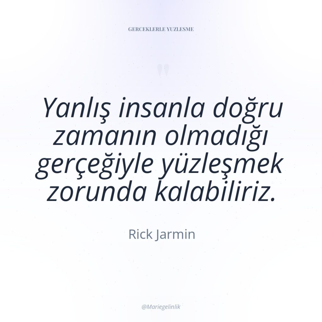 Yanlış insanla doğru zamanın olmadığı gerçeğiyle yüzleşmek zorunda kalabiliriz.