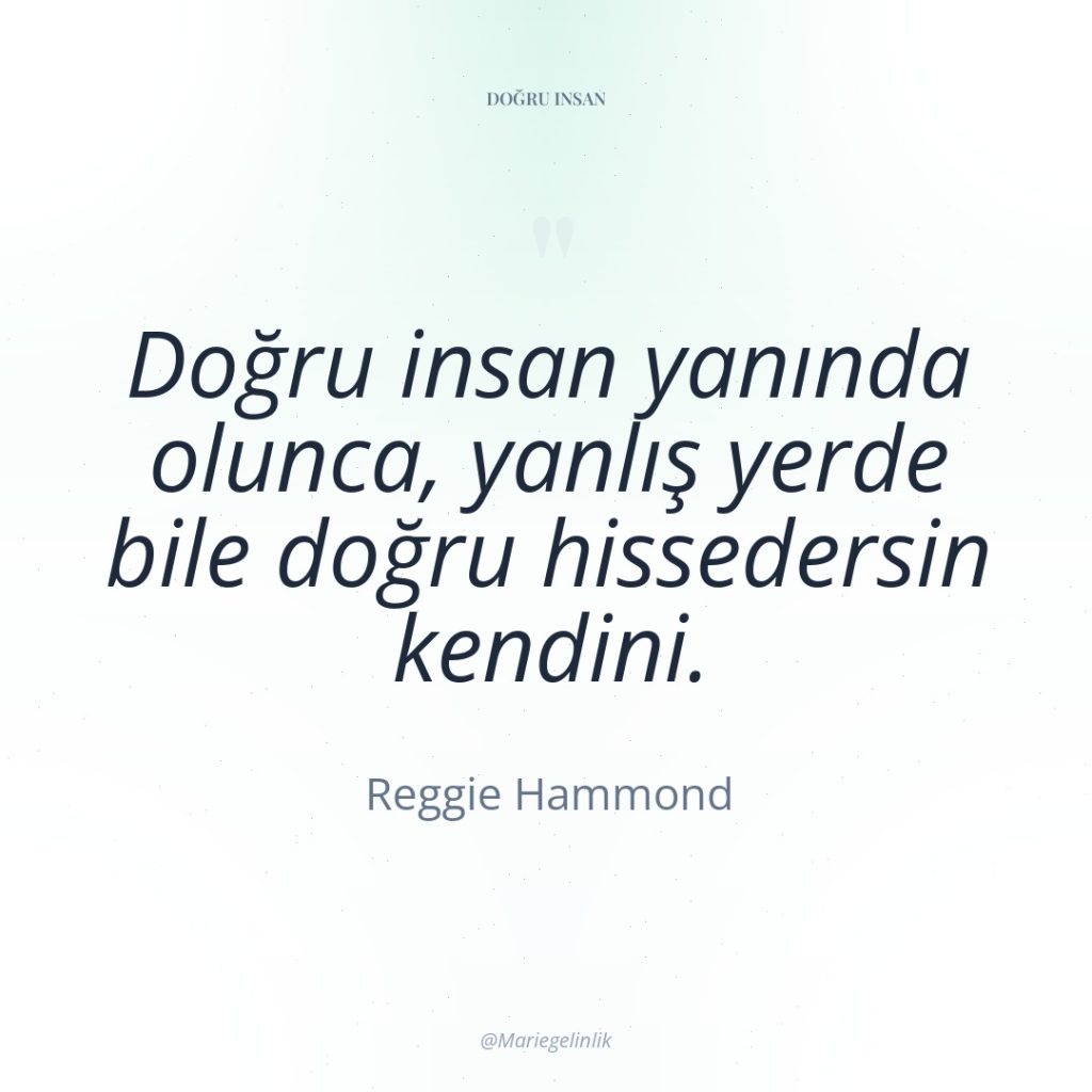 Doğru insan yanında olunca, yanlış yerde bile doğru hissedersin kendini.
