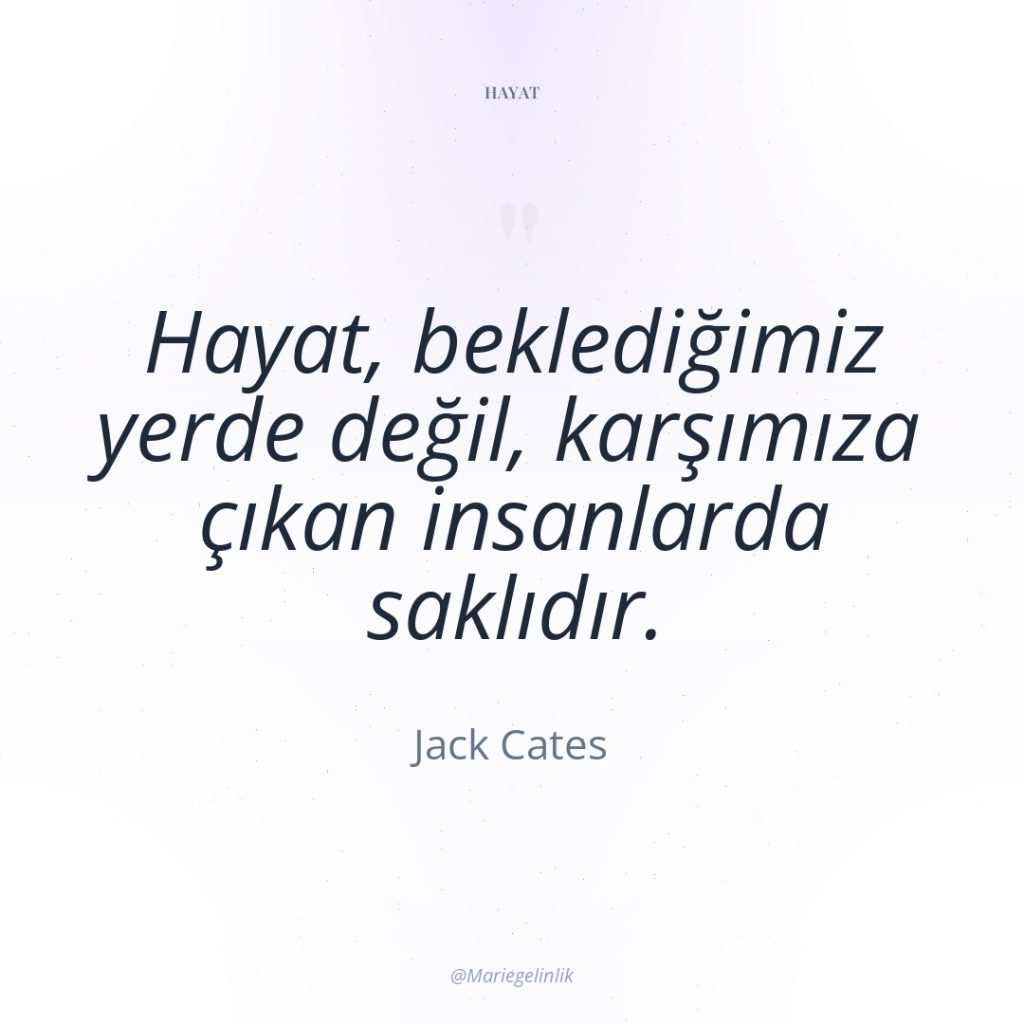 Hayat, beklediğimiz yerde değil, karşımıza çıkan insanlarda saklıdır.