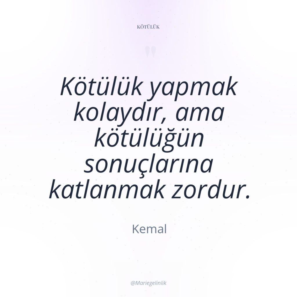 Kötülük yapmak kolaydır, ama kötülüğün sonuçlarına katlanmak zordur.