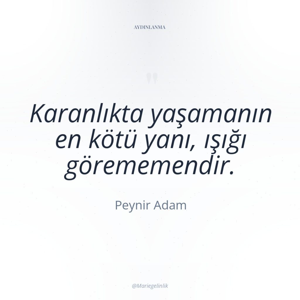 Karanlıkta yaşamanın en kötü yanı, ışığı görememendir.