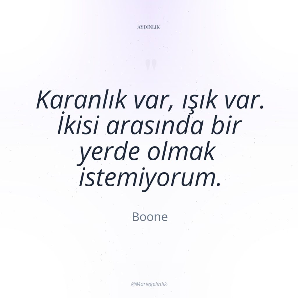 Karanlık var, ışık var. İkisi arasında bir yerde olmak istemiyorum.