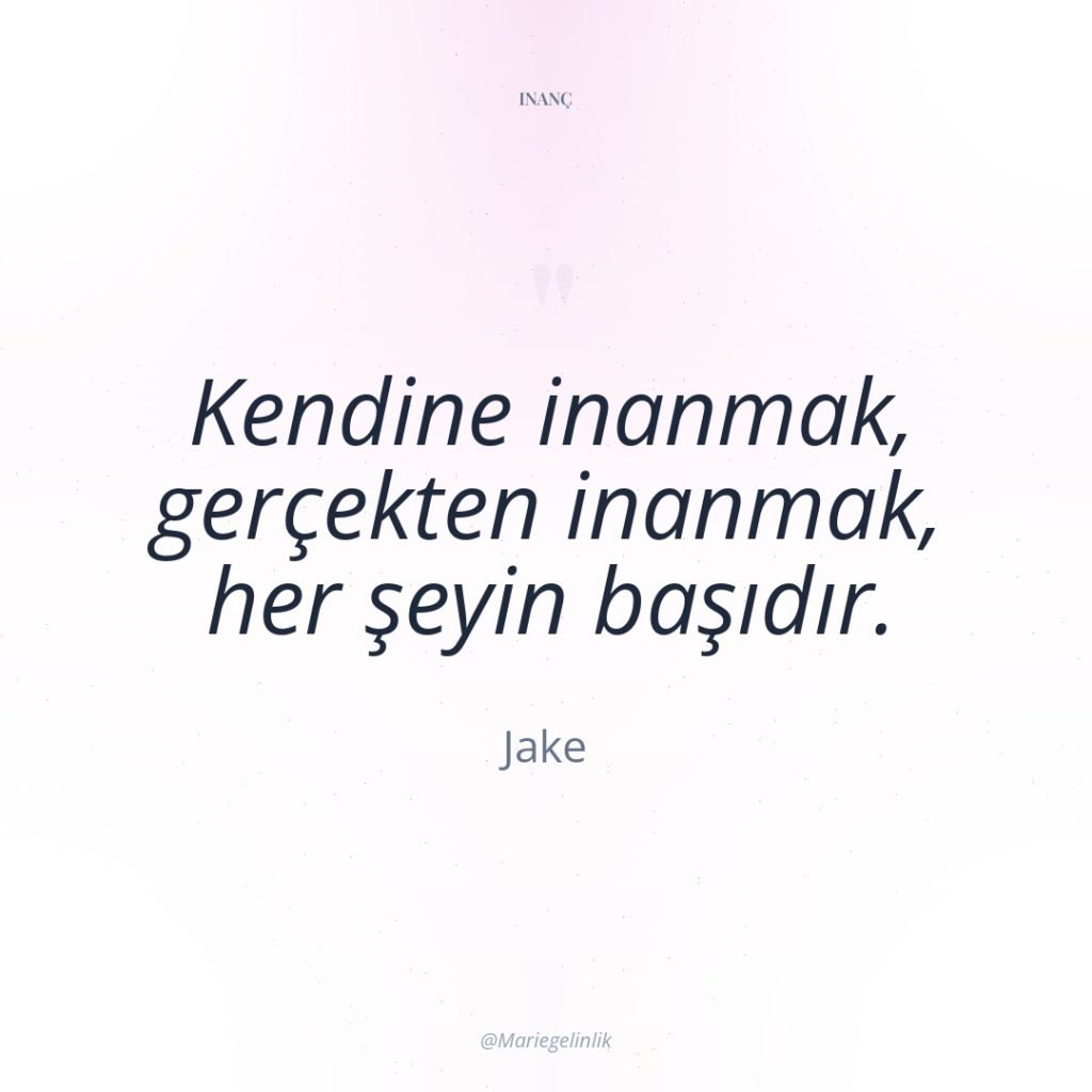 Kendine inanmak, gerçekten inanmak, her şeyin başıdır.